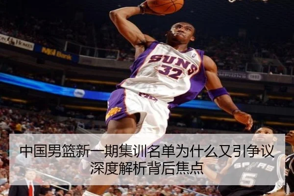 中国男篮新一期集训名单为什么又引争议 深度解析背后焦点
