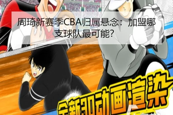 周琦新赛季CBA归属悬念：加盟哪支球队最可能？